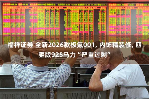 福祥证券 全新2026款极氪001, 内饰精装修, 四驱版925马力“严重过剩”