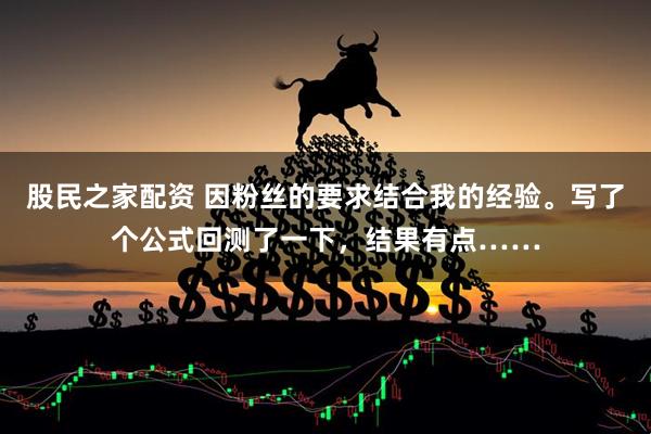 股民之家配资 因粉丝的要求结合我的经验。写了个公式回测了一下，结果有点……