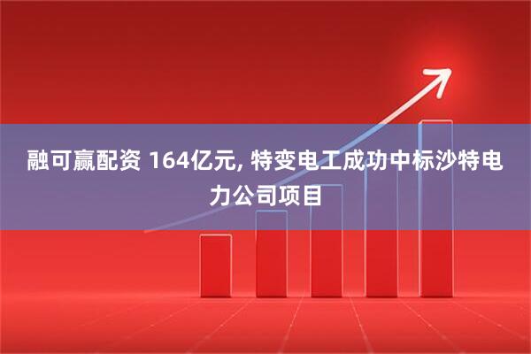 融可赢配资 164亿元, 特变电工成功中标沙特电力公司项目